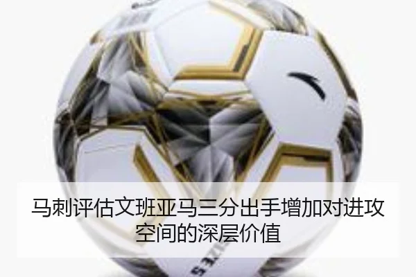 马刺评估文班亚马三分出手增加对进攻空间的深层价值