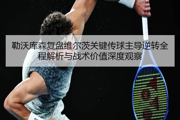 勒沃库森复盘维尔茨关键传球主导逆转全程解析与战术价值深度观察
