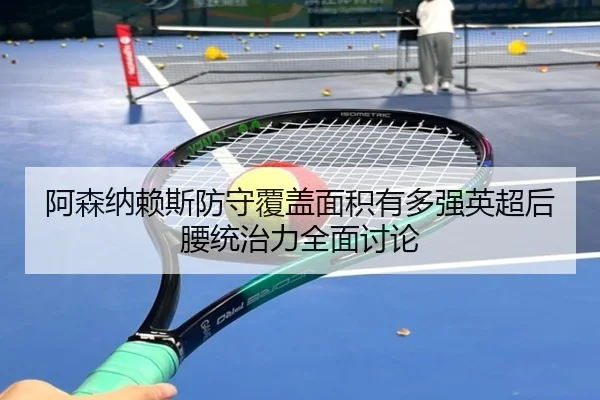 阿森纳赖斯防守覆盖面积有多强英超后腰统治力全面讨论