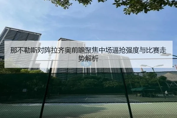 那不勒斯对阵拉齐奥前瞻聚焦中场逼抢强度与比赛走势解析