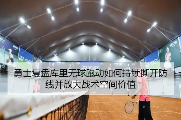 勇士复盘库里无球跑动如何持续撕开防线并放大战术空间价值