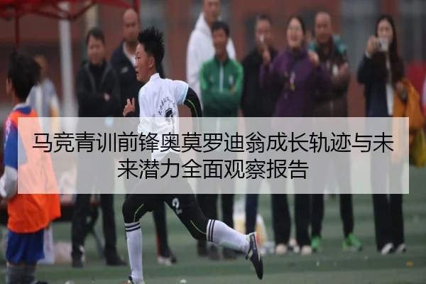 马竞青训前锋奥莫罗迪翁成长轨迹与未来潜力全面观察报告