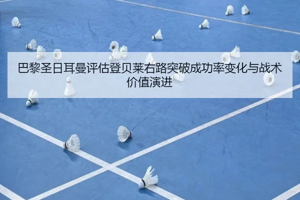 巴黎圣日耳曼评估登贝莱右路突破成功率变化与战术价值演进