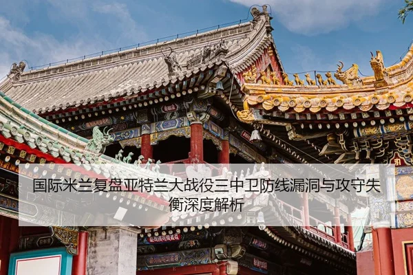 国际米兰复盘亚特兰大战役三中卫防线漏洞与攻守失衡深度解析
