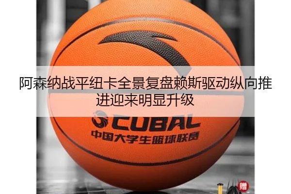 阿森纳战平纽卡全景复盘赖斯驱动纵向推进迎来明显升级